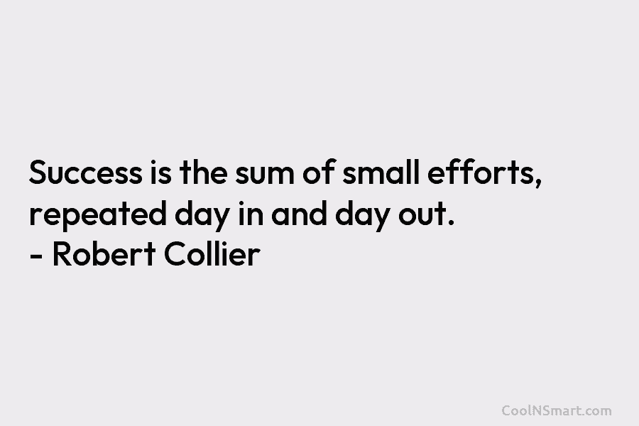 Success is the sum of small efforts, repeated day in and day out. – Robert...