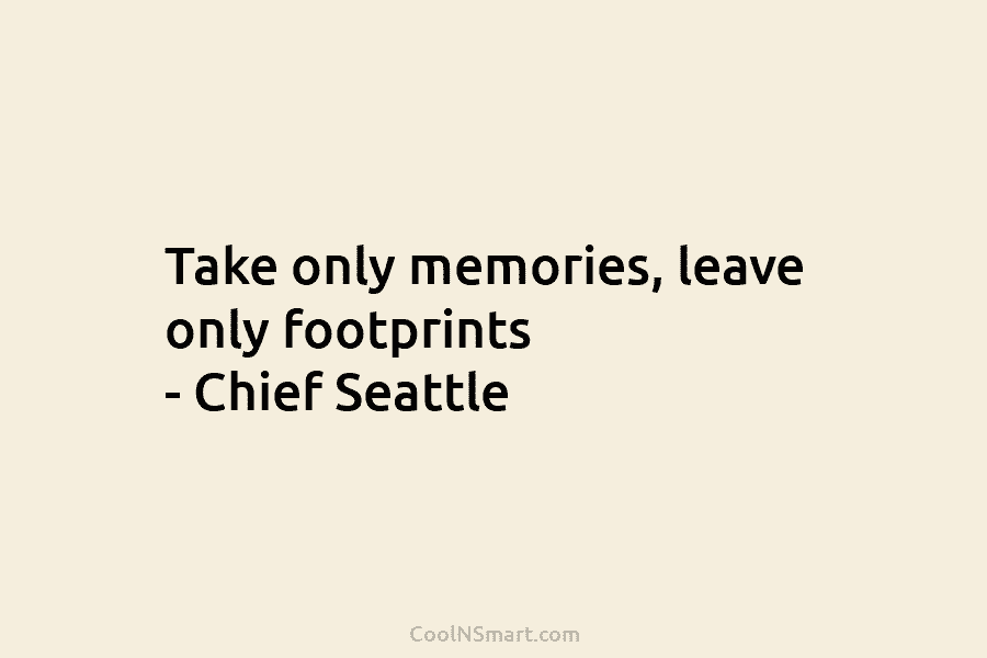 Take only memories, leave only footprints – Chief Seattle