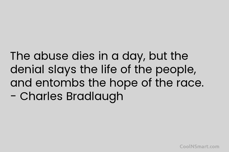 The abuse dies in a day, but the denial slays the life of the people, and entombs the hope of...