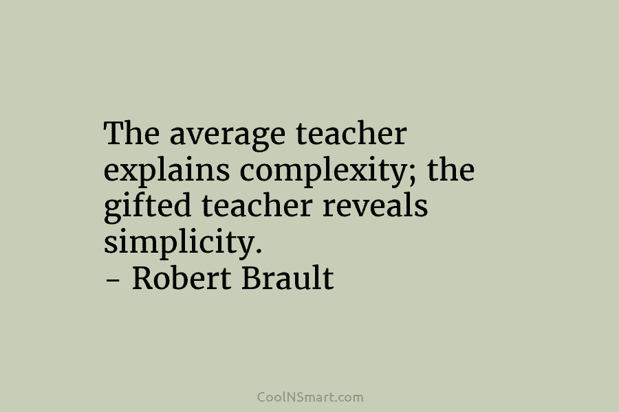 The average teacher explains complexity; the gifted teacher reveals simplicity. – Robert Brault