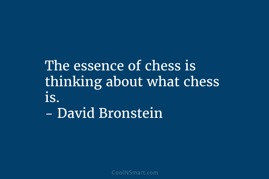 The essence of chess is thinking about what chess is. – David Bronstein