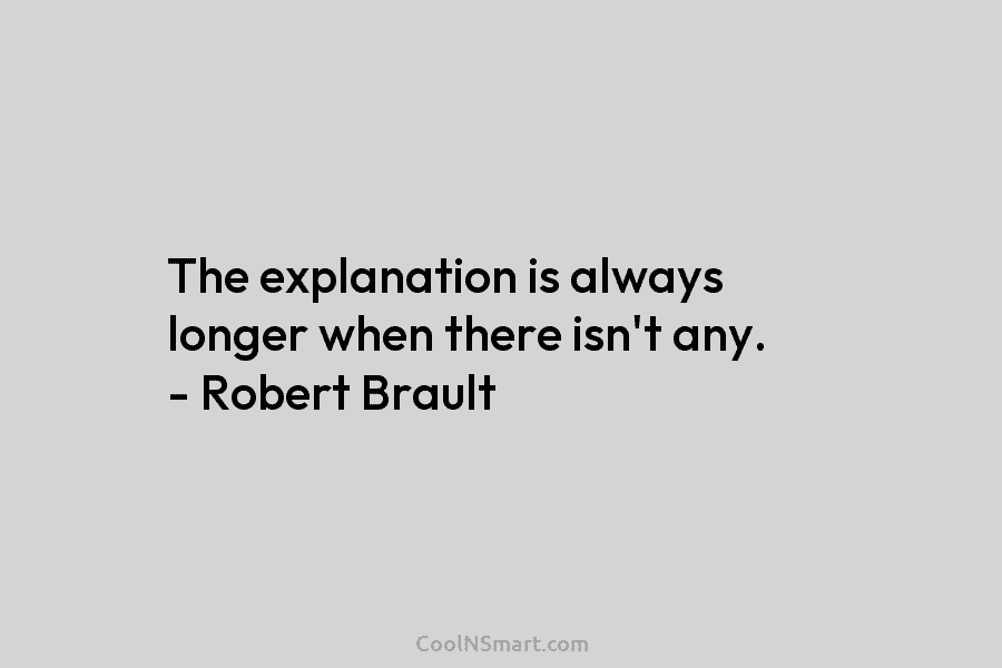 The explanation is always longer when there isn’t any. – Robert Brault