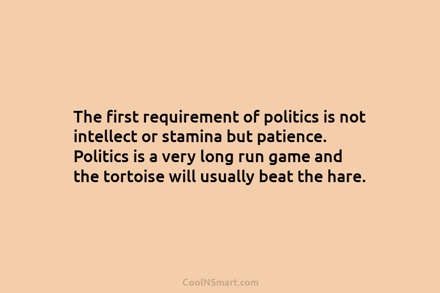 The first requirement of politics is not intellect or stamina but patience. Politics is a very long run game and...