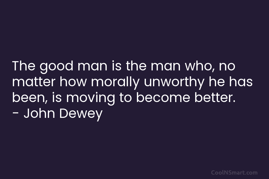 The good man is the man who, no matter how morally unworthy he has been, is moving to become better....