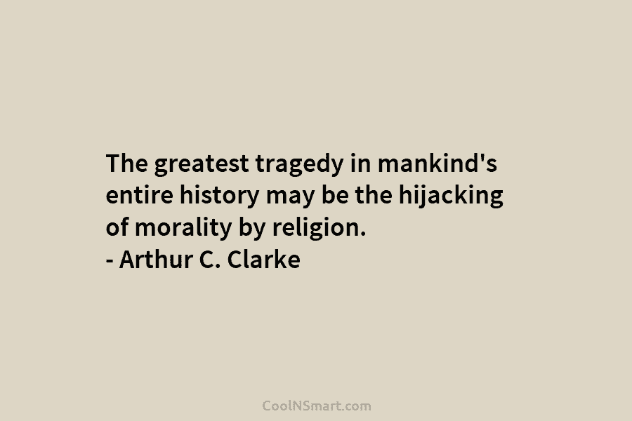 The greatest tragedy in mankind’s entire history may be the hijacking of morality by religion....