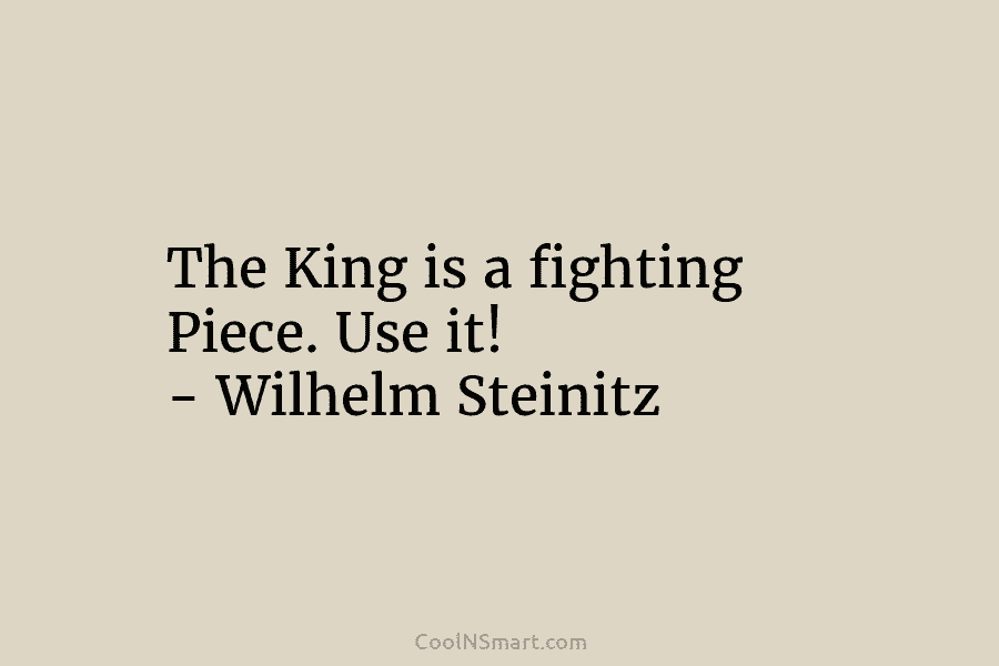 The King is a fighting Piece. Use it! – Wilhelm Steinitz