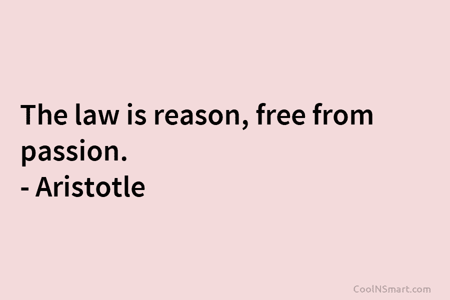 The law is reason, free from passion. – Aristotle