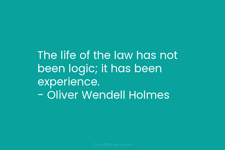 The life of the law has not been logic; it has been experience. – Oliver...