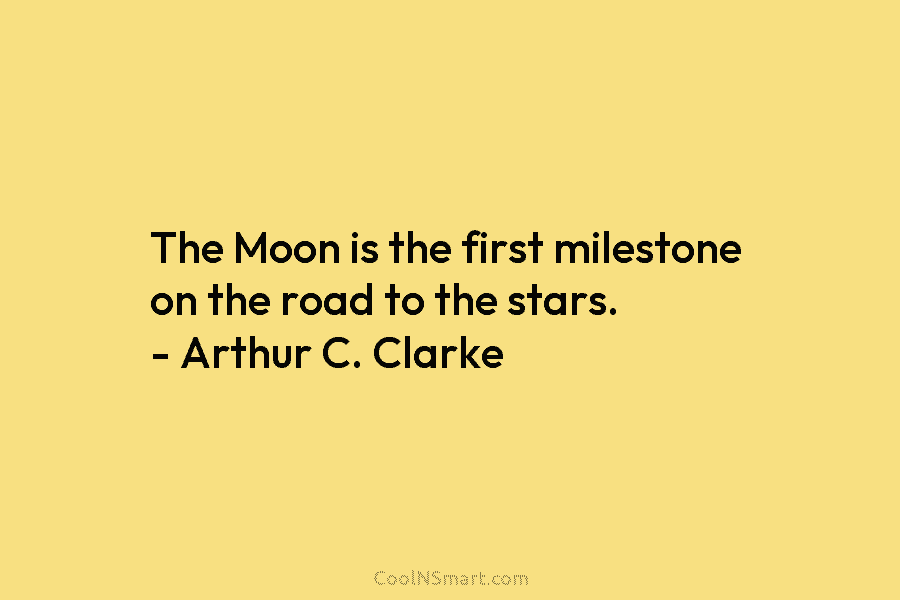 The Moon is the first milestone on the road to the stars. – Arthur C. Clarke