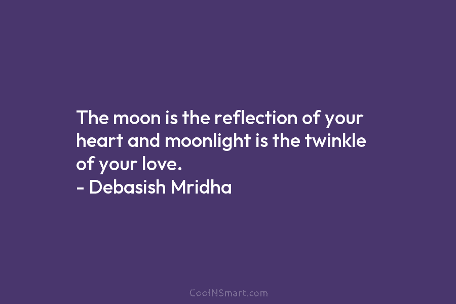 The moon is the reflection of your heart and moonlight is the twinkle of your...