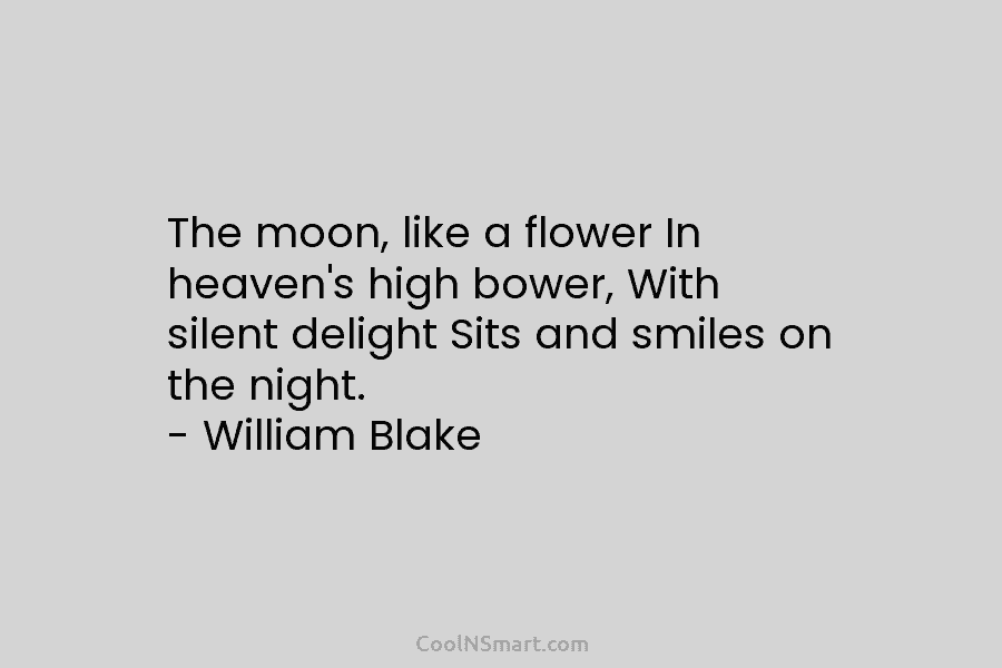 The moon, like a flower In heaven’s high bower, With silent delight Sits and smiles on the night. – William...