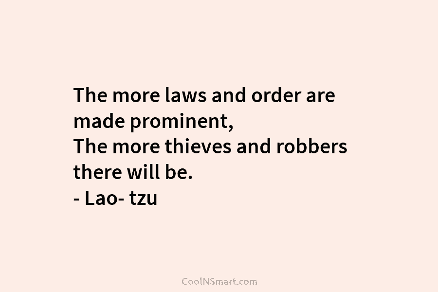 The more laws and order are made prominent, The more thieves and robbers there will be. – Lao- tzu