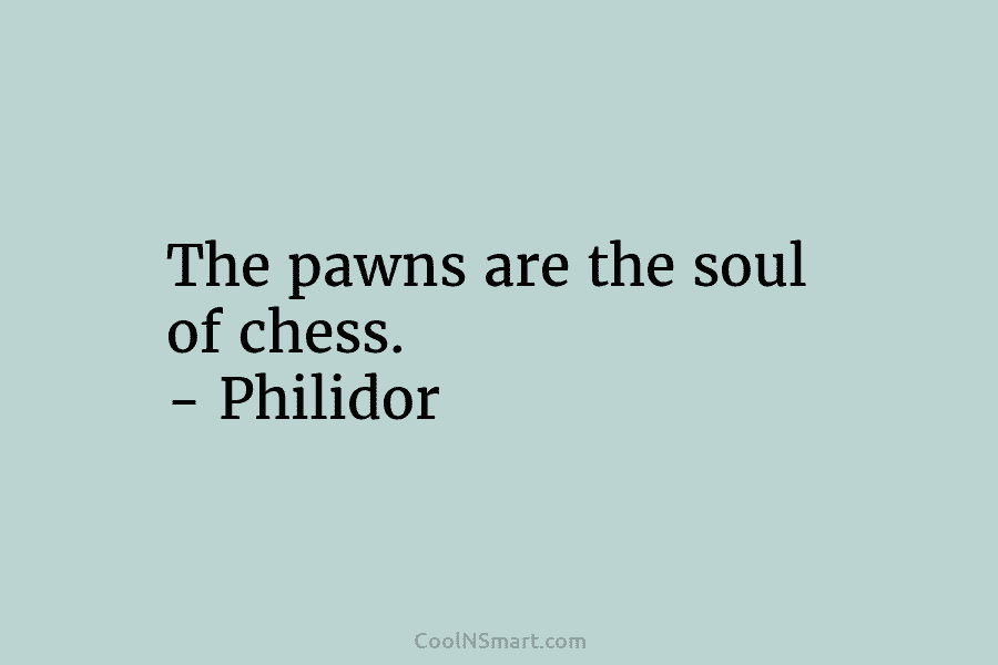 The pawns are the soul of chess. – Philidor