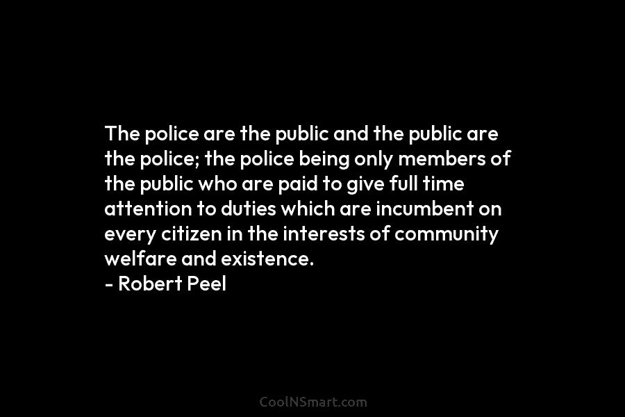 The police are the public and the public are the police; the police being only...