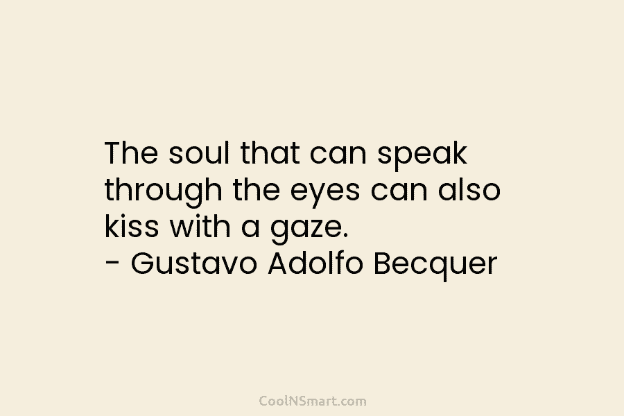 The soul that can speak through the eyes can also kiss with a gaze. – Gustavo Adolfo Becquer