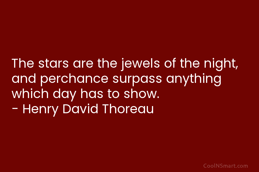 The stars are the jewels of the night, and perchance surpass anything which day has to show. – Henry David...