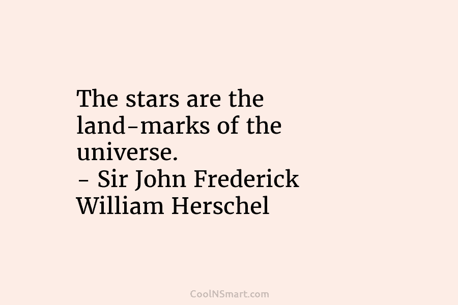 The stars are the land-marks of the universe. – Sir John Frederick William Herschel