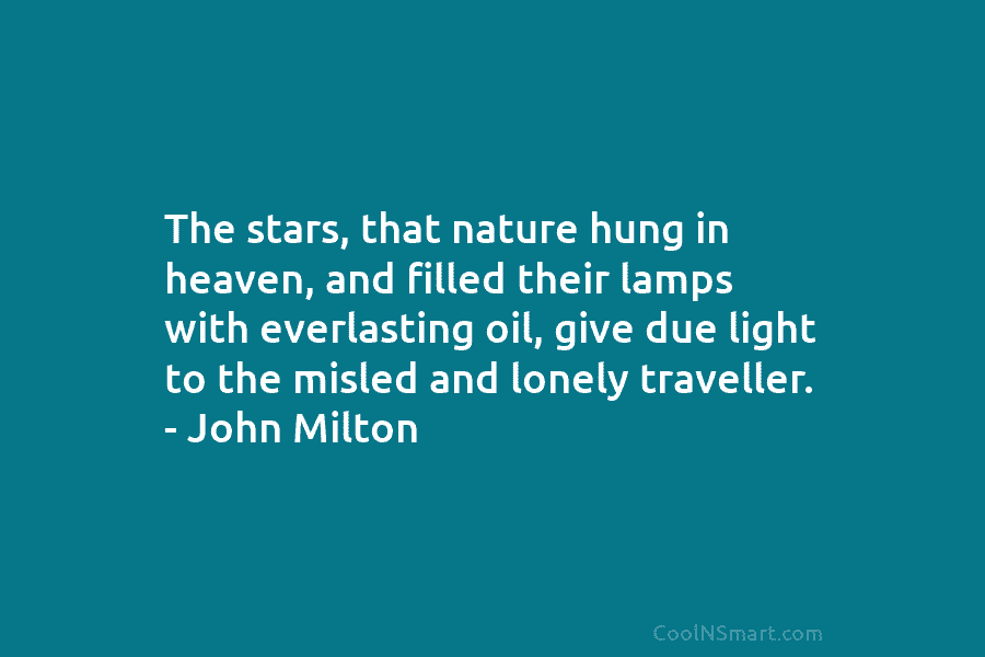 The stars, that nature hung in heaven, and filled their lamps with everlasting oil, give due light to the misled...