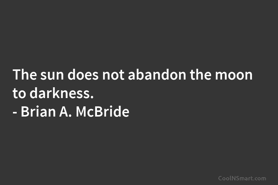 The sun does not abandon the moon to darkness. – Brian A. McBride