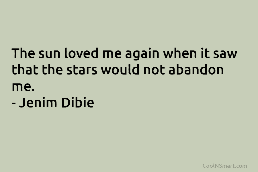 The sun loved me again when it saw that the stars would not abandon me. – Jenim Dibie
