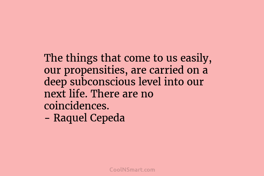 The things that come to us easily, our propensities, are carried on a deep subconscious...