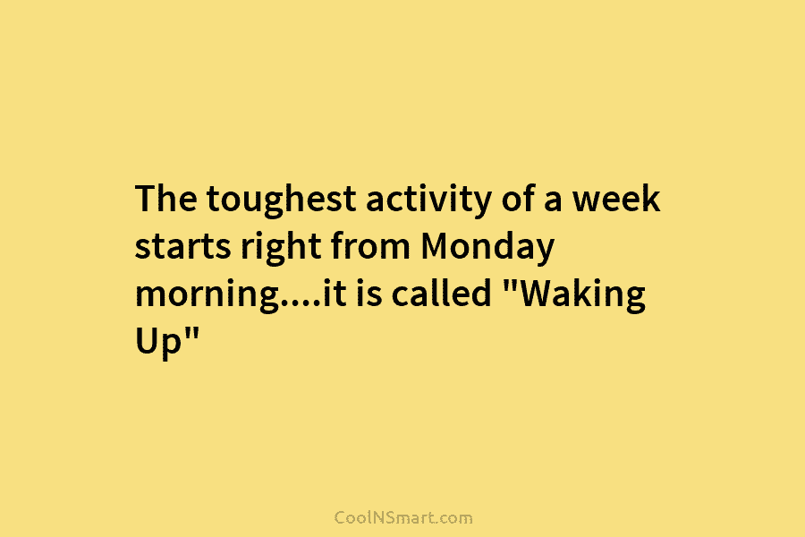The toughest activity of a week starts right from Monday morning….it is called “Waking Up”