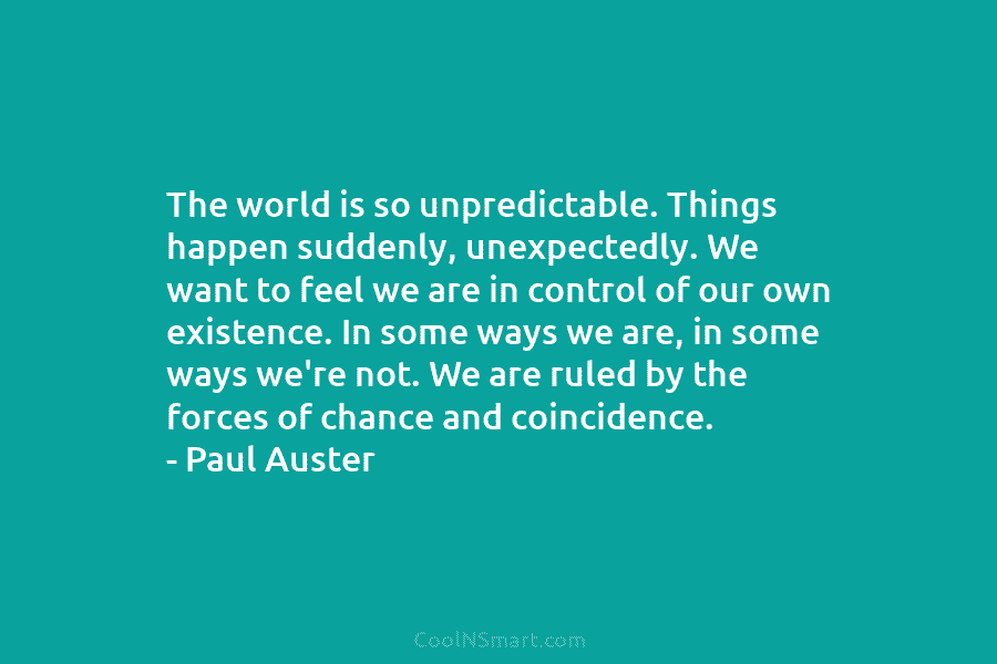 The world is so unpredictable. Things happen suddenly, unexpectedly. We want to feel we are in control of our own...