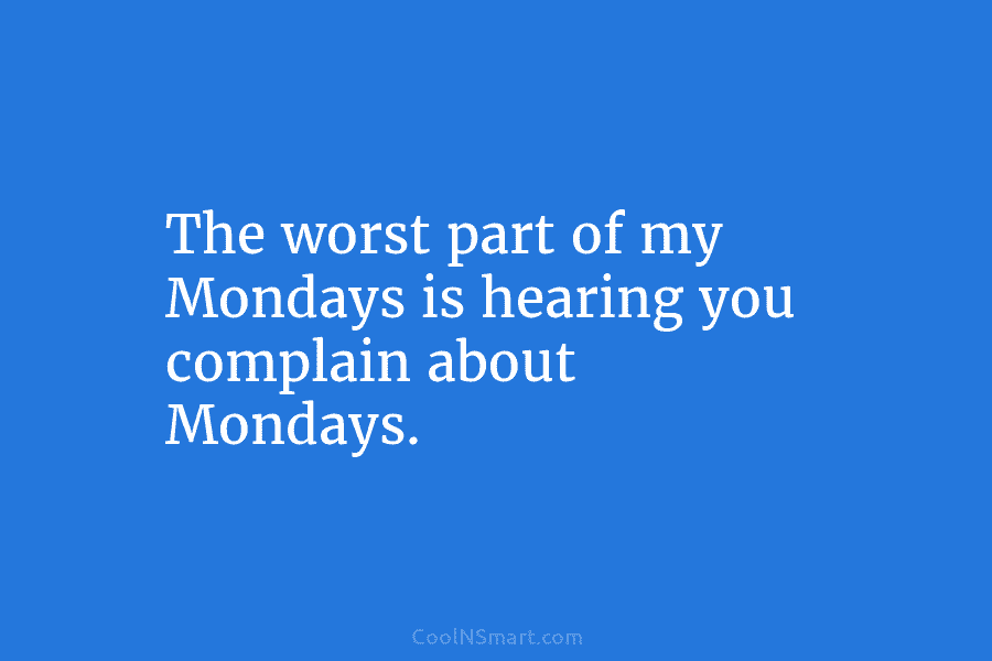 Quote: The worst part of my Mondays is... - CoolNSmart