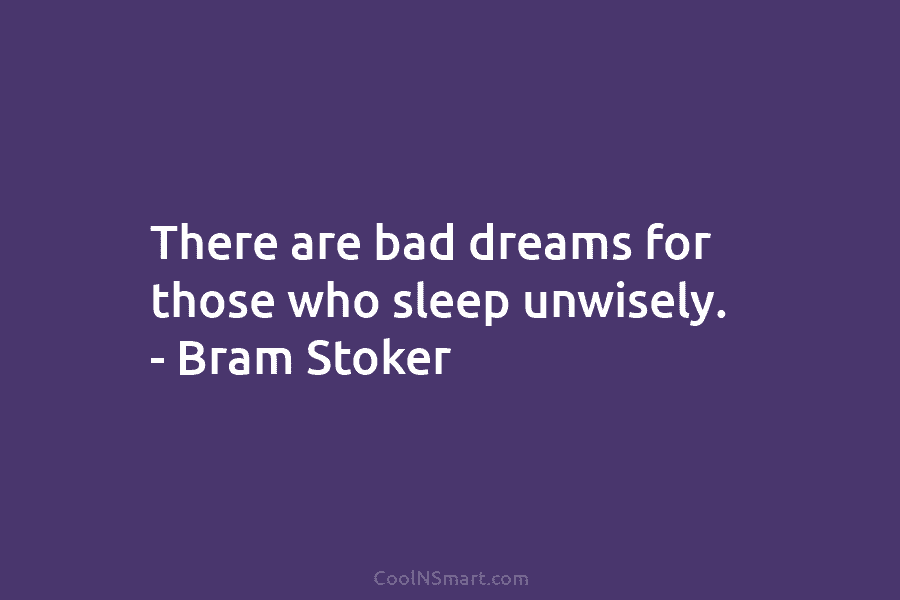 There are bad dreams for those who sleep unwisely. – Bram Stoker