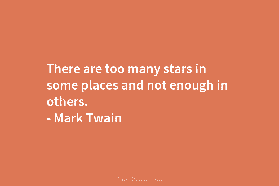 There are too many stars in some places and not enough in others. – Mark Twain