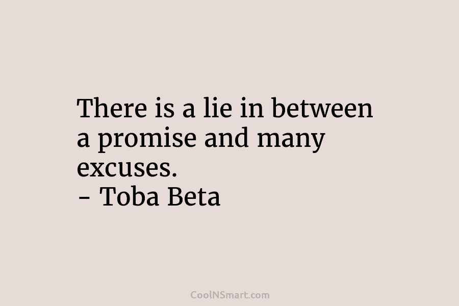 There is a lie in between a promise and many excuses. – Toba Beta