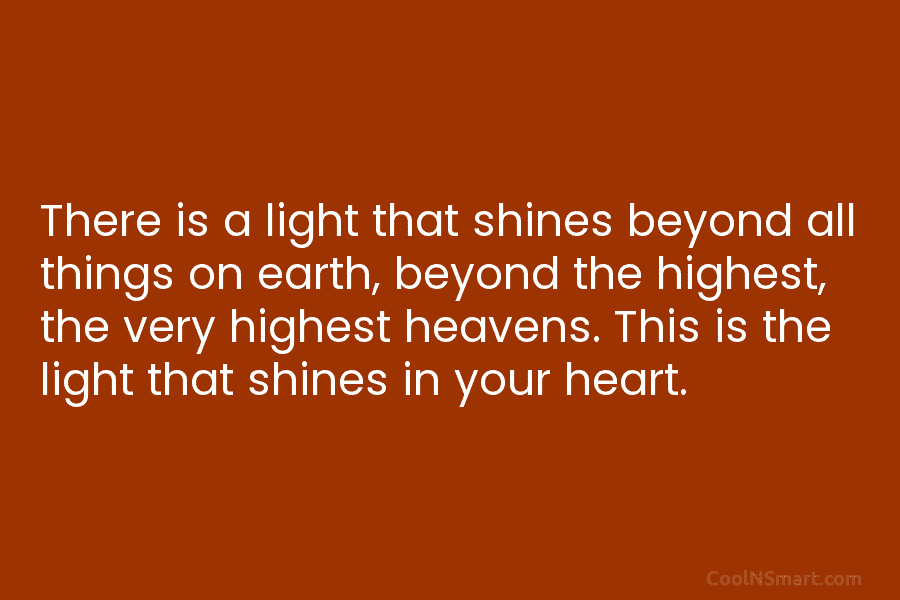 There is a light that shines beyond all things on earth, beyond the highest, the very highest heavens. This is...