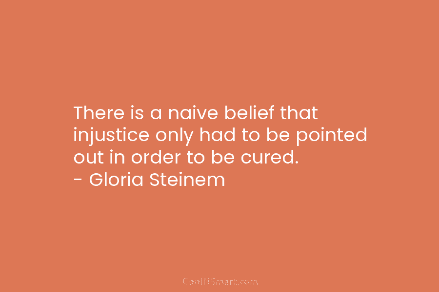 There is a naive belief that injustice only had to be pointed out in order...