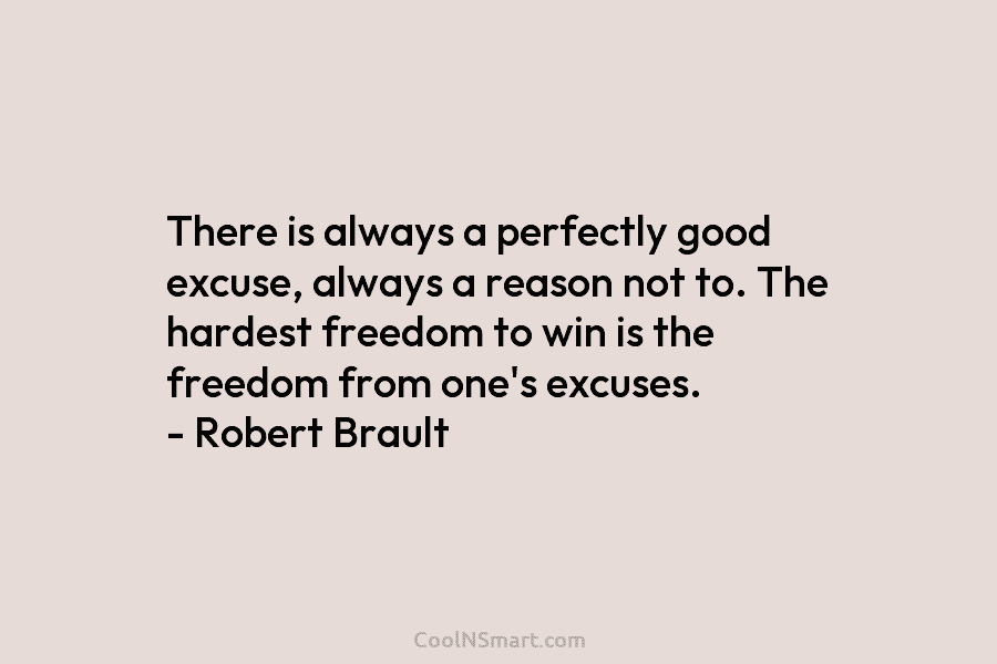 There is always a perfectly good excuse, always a reason not to. The hardest freedom to win is the freedom...
