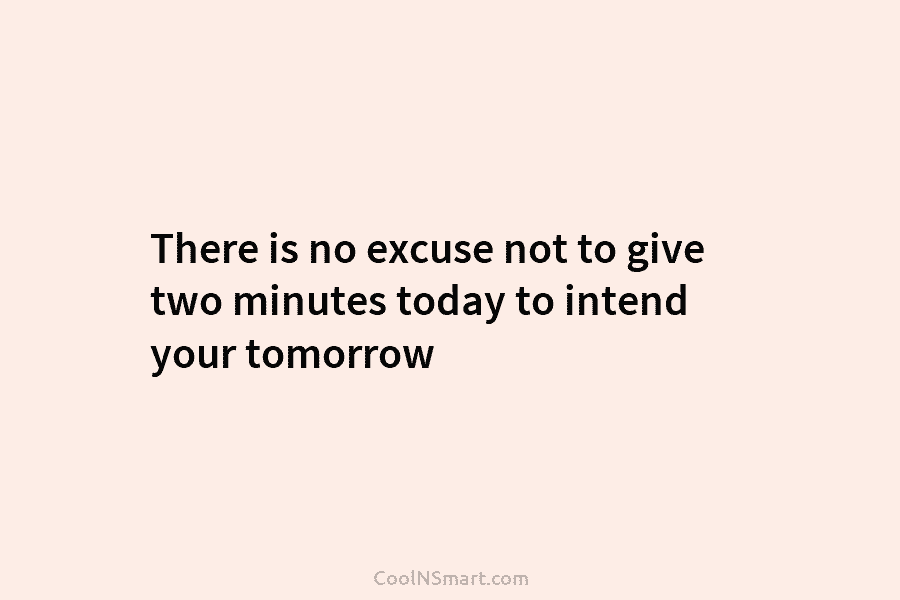 There is no excuse not to give two minutes today to intend your tomorrow