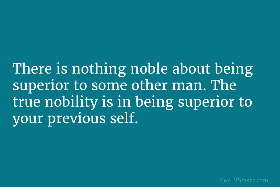 There is nothing noble about being superior to some other man. The true nobility is...
