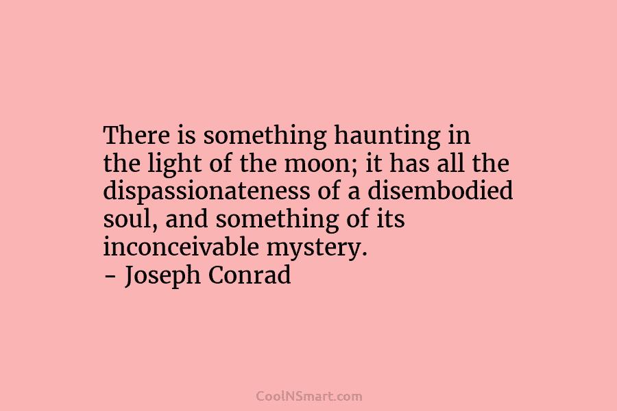 There is something haunting in the light of the moon; it has all the dispassionateness of a disembodied soul, and...