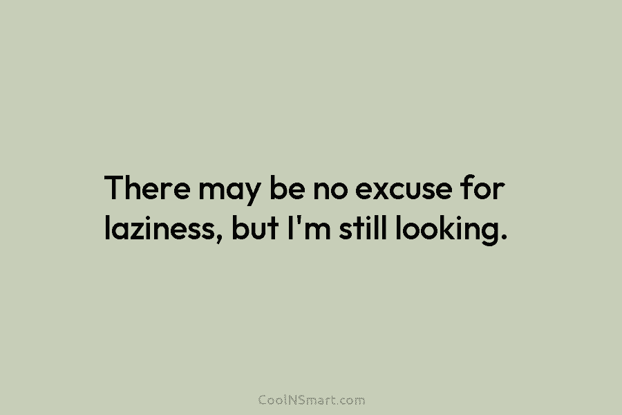 There may be no excuse for laziness, but I’m still looking.