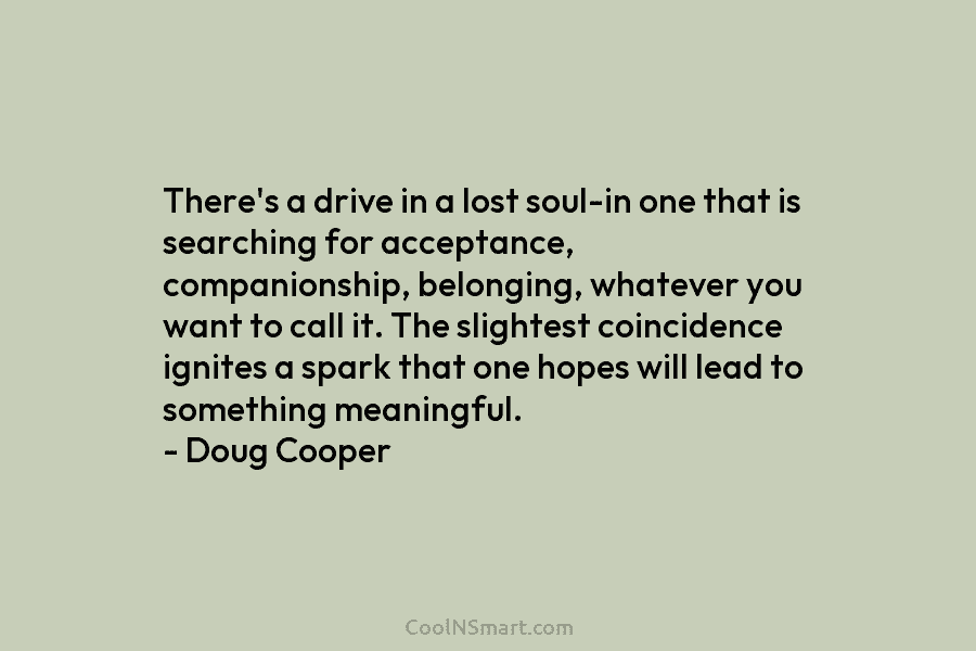 There’s a drive in a lost soul-in one that is searching for acceptance, companionship, belonging,...