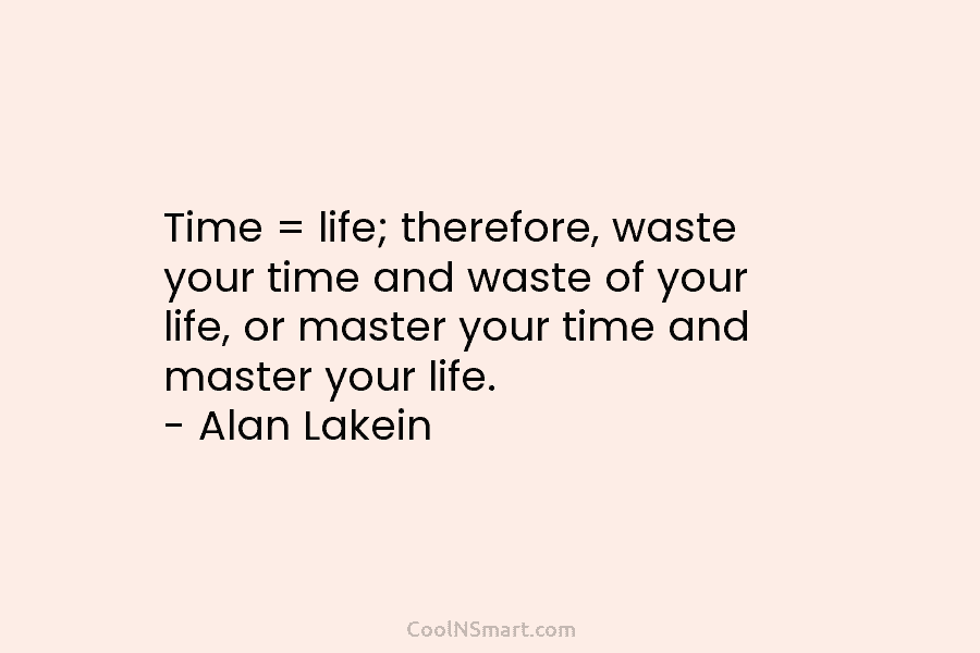 Time = life; therefore, waste your time and waste of your life, or master your...