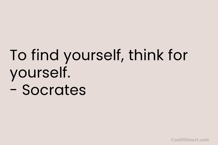 To find yourself, think for yourself. – Socrates