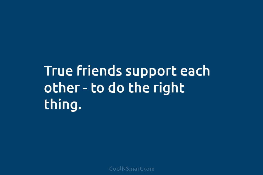 True friends support each other – to do the right thing.