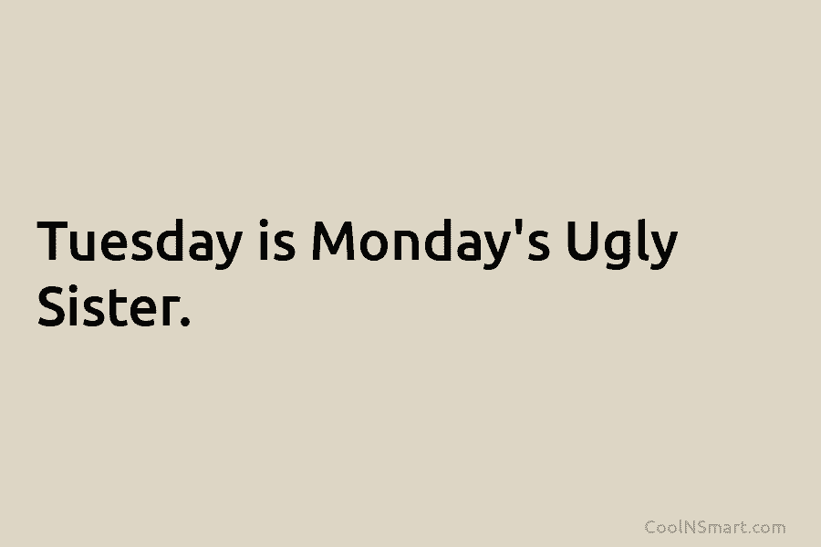 Tuesday is Monday’s Ugly Sister.