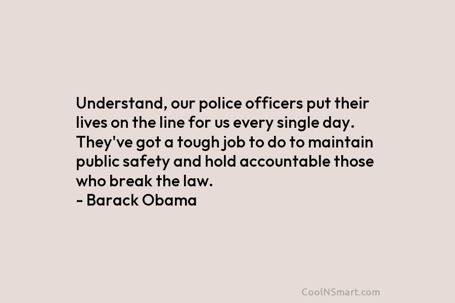Understand, our police officers put their lives on the line for us every single day. They’ve got a tough job...