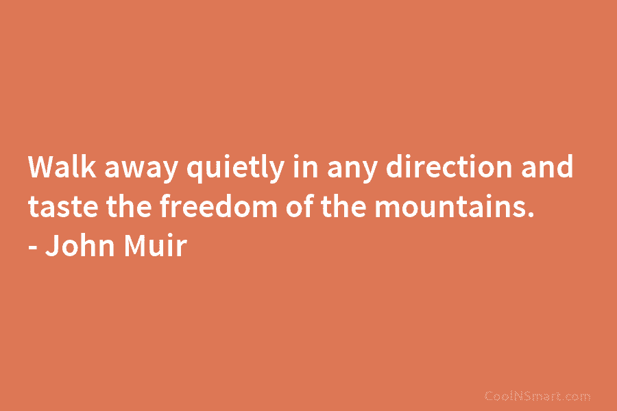 Walk away quietly in any direction and taste the freedom of the mountains. – John...