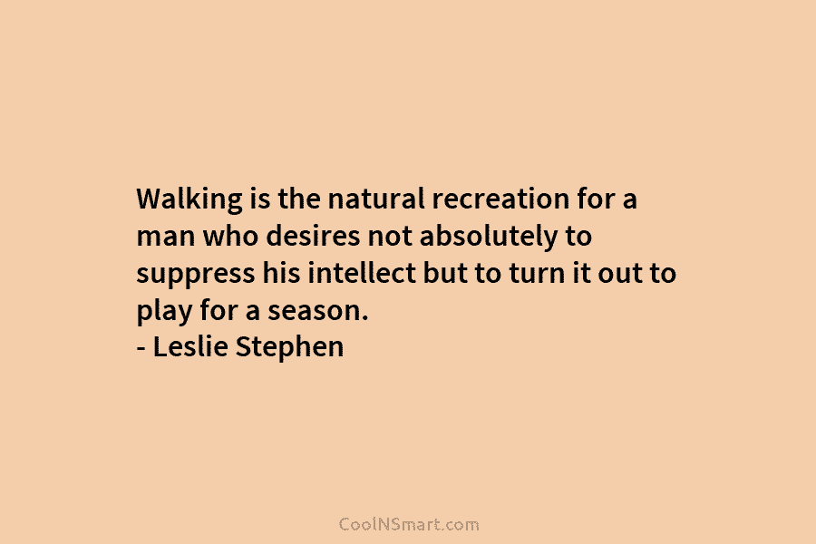 Walking is the natural recreation for a man who desires not absolutely to suppress his...