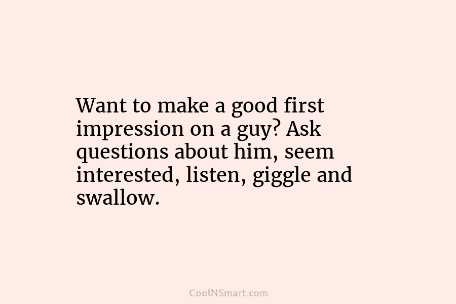 Want to make a good first impression on a guy? Ask questions about him, seem...