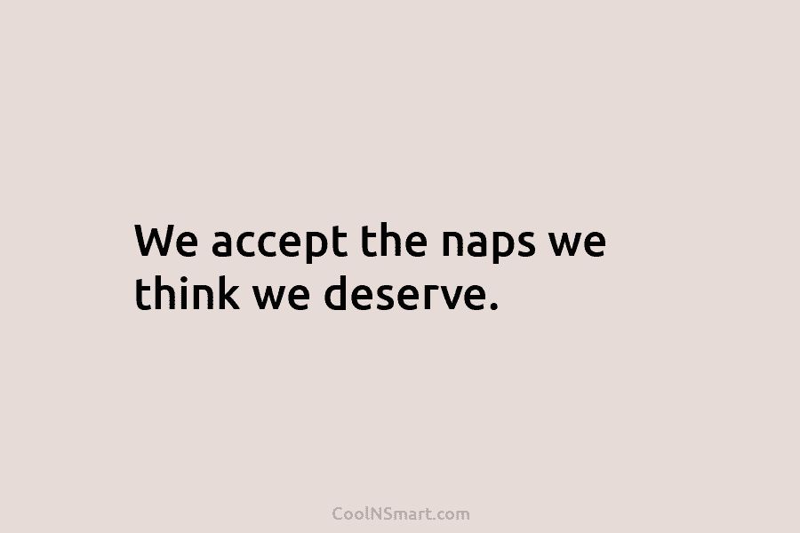 We accept the naps we think we deserve.