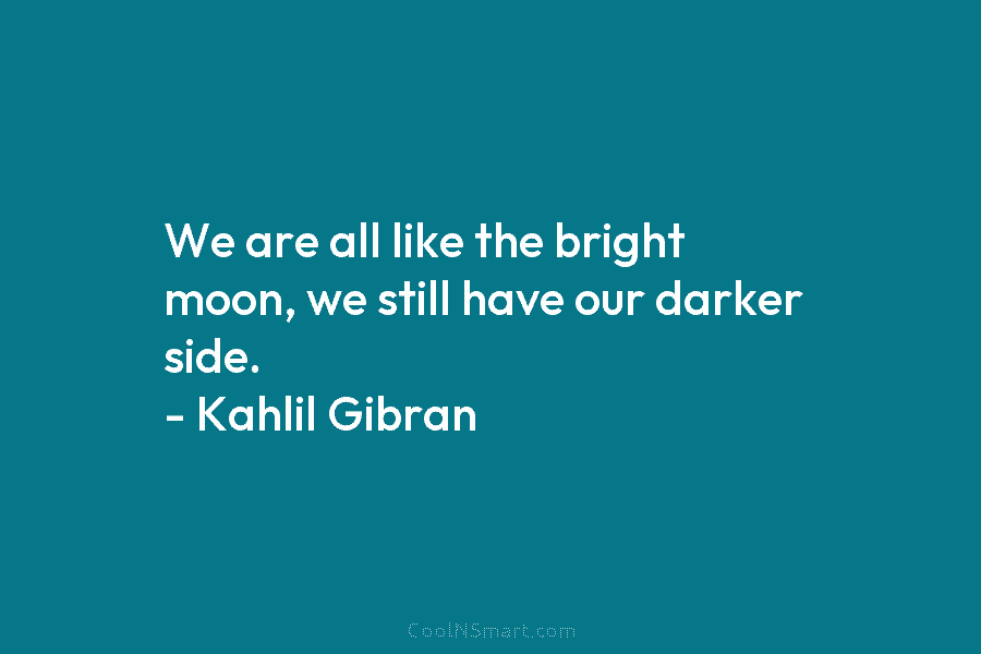 We are all like the bright moon, we still have our darker side. – Kahlil Gibran