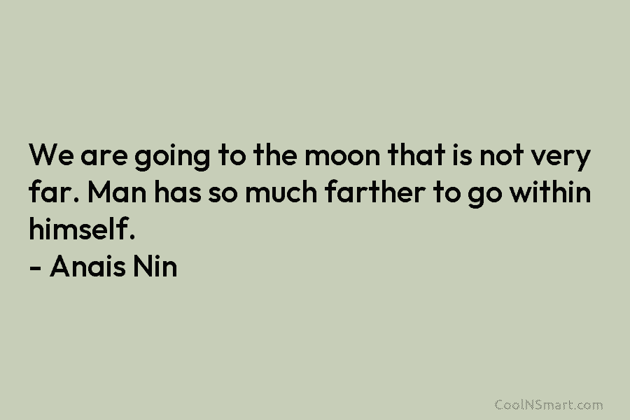We are going to the moon that is not very far. Man has so much farther to go within himself....